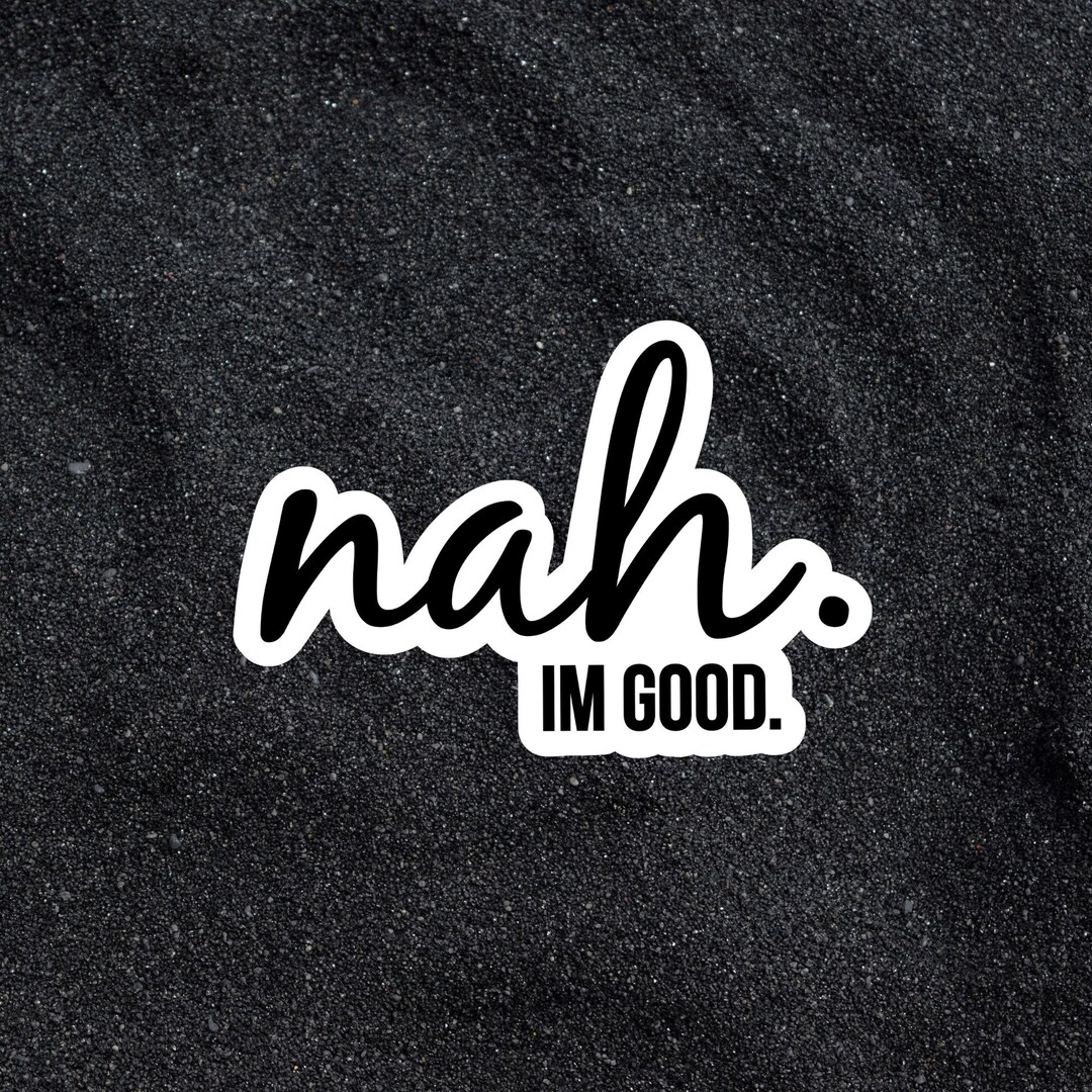 Nah. I'm Good Sticker - Black and White Vinyl Sticker - Etsy
