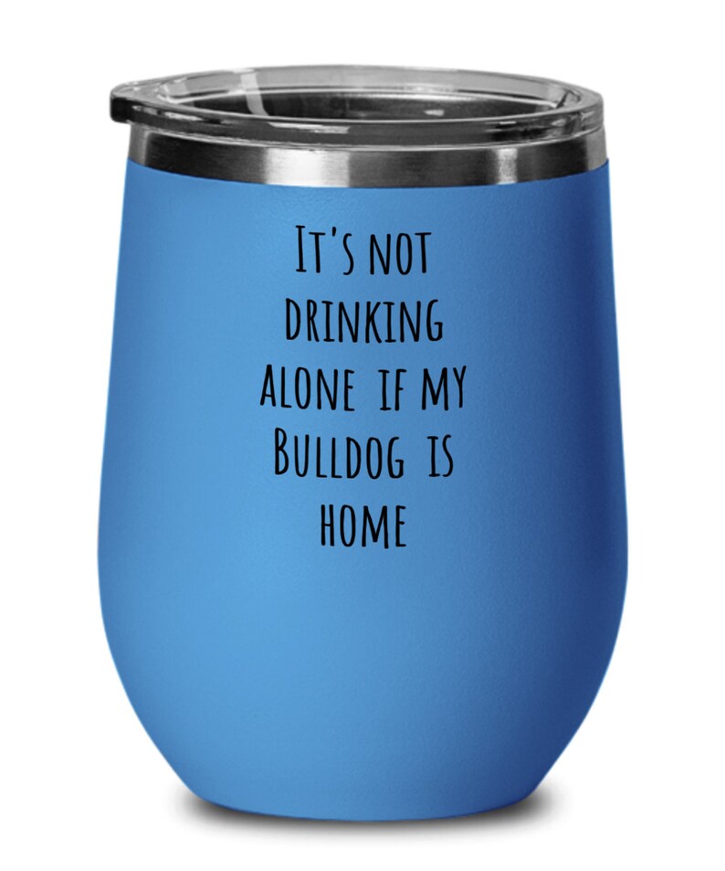Bulldogs Wine Tumbler Bulldog Related Gifts It/'s Not Drinking Alone Bulldog Funny Bulldog Mom Gift Bulldog Lover Wine Glass