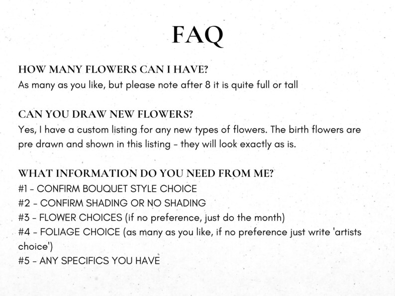 May include: FAQ about flower arrangements, including how many flowers can be included, if new flowers can be drawn, and what information is needed from the customer. The information needed includes bouquet style, shading, flower choices, foliage choice, and any specifics.