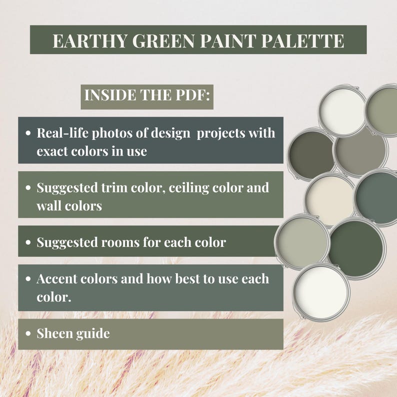 Peut inclure: Un document num&eacute;rique intitul&eacute; Earthy Green Paint Palette pr&eacute;sentant une liste de contenus incluant des photos r&eacute;elles, des suggestions de couleurs pour murs et boiseries, des id&eacute;es de pi&egrave;ces, des accents et un guide de finition.
