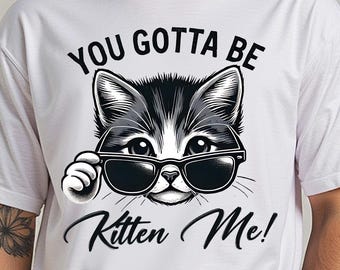 Funny Cat Shirt With Sunglasses Saying You Gotta Be Kitten Me, Cute Cat Lover T-Shirt Or Sweatshirt Gift For Her