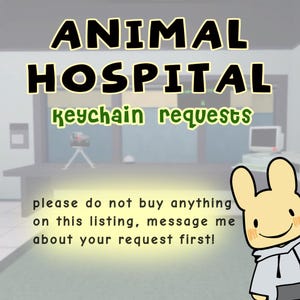 May include: A digital graphic featuring the text ANIMAL HOSPITAL keychain requests in black and green. Below, text reads: please do not buy anything on this listing, message me about your request first! A yellow cartoon rabbit character is visible.