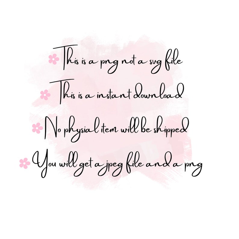 May include: A pink watercolor background with black text that reads: * This is a png not a svg file * This is a instant download * No physical item will be shipped * You will get a jpeg file and a png
