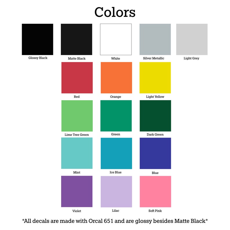 May include: A color chart showing 16 different colors, including glossy black, matte black, white, silver metallic, light grey, red, orange, light yellow, lime tree green, green, dark green, mint, ice blue, blue, violet, lilac, and soft pink. The text "*All decals are made with Orcal 651 and are glossy besides Matte Black*" is at the bottom of the chart.