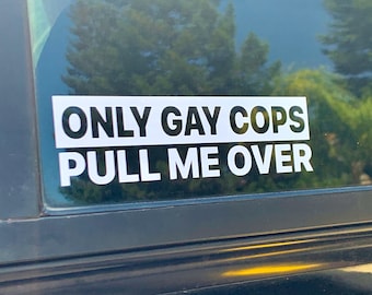 Only Gay Cops Pull Me Over Vinyl Decal: Funny Bumper Sticker