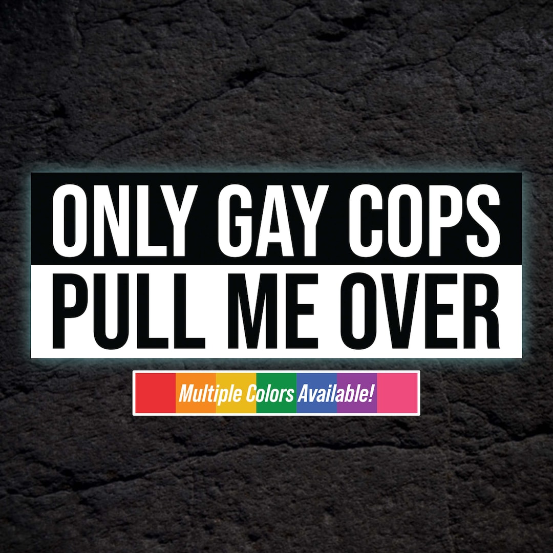 Only Gay Cops Pull Me Over Bumper Sticker | Water Resistant Sticker