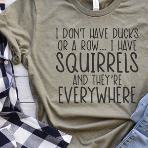 May include: A green t-shirt with the text "I don't have ducks or a row... I have squirrels and they're everywhere".