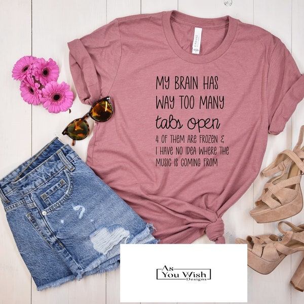 My Brain Has Way Too Many Tabs Open shirt, gift, funny, humor, attention, distraction, sarcasm, music