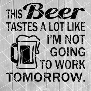 SVG - Beer Tastes Like I&#39;m Not Going To Work Tomorrow, Funny Beer Sayings, Digital Download for Cricut (svg, pdf, png, jpg files)