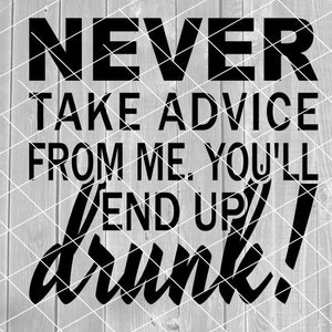 SVG - Never Take Advice From Me You&#39;ll End Up Drunk, Funny Beer Sayings, Digital Download for Cricut (svg, pdf, png, jpg files)