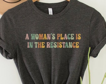 A Woman's Place is in the Resistance Shirt, Feminist Protest Tee, Activist T-Shirt, Social Justice Top, Feminism Gift, Equality Empowerment