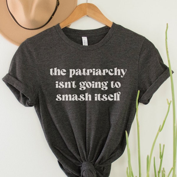The Patriarchy Isn't Going to Smash Itself Shirt, Funny Feminist Tee, Smash the Patriarchy Top, Women's Empowerment T-Shirt, Feminism Gift