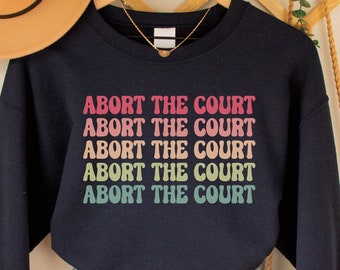 Abort the Court Sweatshirt, Supreme Court Protest Shirt, Pro Choice Top, Roe v Wade Crewneck, Reproductive Rights Gift, Abortion Ban Sweater