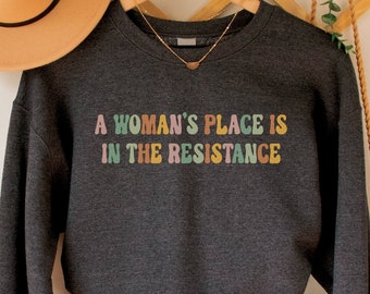 A Woman's Place is in the Resistance Sweatshirt, Feminist Protest Top, Activist Crewneck, Social Justice Pullover, Feminism Gift, Equality