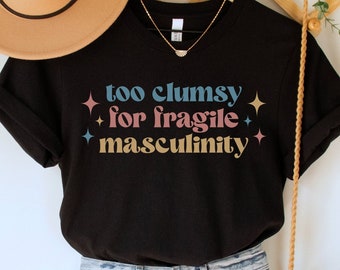 Too Clumsy for Fragile Masculinity Shirt, Funny Feminist Tee, Girl Power TShirt, Smash the Patriarchy Top, Equal Rights Tee, Social Justice