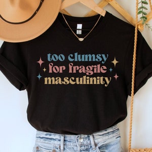 Too Clumsy for Fragile Masculinity Shirt, Funny Feminist Tee, Girl Power TShirt, Smash the Patriarchy Top, Equal Rights Tee, Social Justice