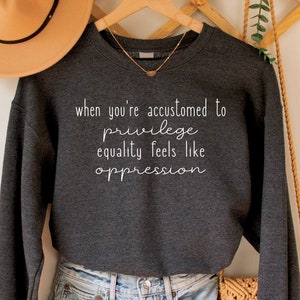 When You&#39;re Accustomed to Privilege Equality Feels Like Oppression Sweatshirt, Social Justice Premium Crewneck, Equality Activism Gift