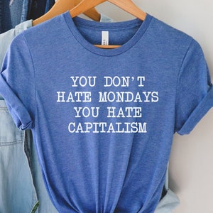 You Don&#39;t Hate Mondays, You Hate Capitalism Shirt, Unisex Socialist Tee, Anti-Capitalist Top, Socialism TShirt, Leftist Gift, Marxist Shirt