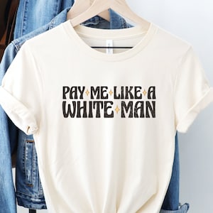 Pay Me Like a White Man Shirt, Feminist T-Shirt, Women's Rights Top, Equal Wages Tee, Social Justice TShirt, Progressive Gift, Activist Tee