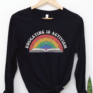 Educating is Activism Long Sleeve Shirt, Liberal Teacher Tee, Social Justice TShirt, Education T-Shirt, Progressive Top, Feminist Antiracist
