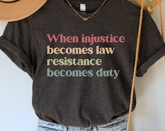When Injustice Becomes Law Resistance Becomes Duty Shirt, Protest T-Shirt, Pro Choice Tee, Social Justice Gift, Human Rights Tee, Equality