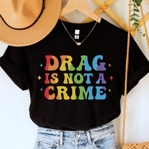 Drag is Not a Crime Shirt, Support Drag TShirt, LGBTQ Rights Shirt, Protect Drag Top, Pro Drag Queen Tee, Drag Ban Protest Gift, Gay Rights