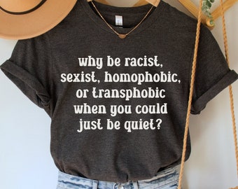 May include: A dark grey t-shirt with a white graphic that reads "why be racist, sexist, homophobic, or transphobic when you could just be quiet?"
