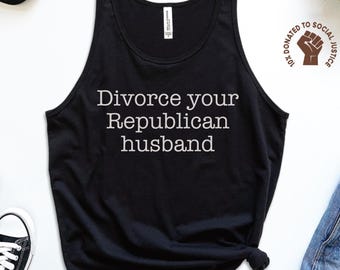 Divorce Your Republican Husband Tank, Funny Liberal Top, Anti Trump Shirt, Democrat Tank Top, Progressive Top, Equality Tank, Feminist Shirt