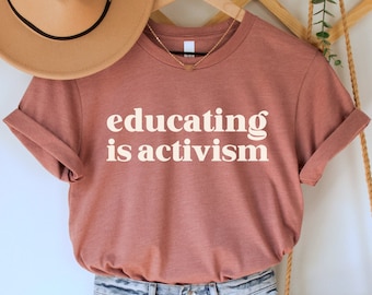 Educating is Activism Shirt, Teacher Gift, Social Justice TShirt, Educator Shirt, Progressive Tee, Feminist Shirt, Antiracist Political Top