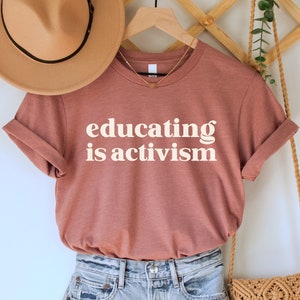 Educating is Activism Shirt, Teacher Gift, Social Justice TShirt, Educator Shirt, Progressive Tee, Feminist Shirt, Antiracist Political Top