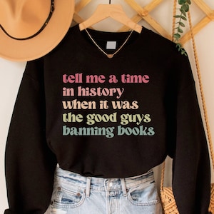 Banned Books Sweatshirt, Tell Me a Time in History When it Was the Good Guys Banning Books Shirt, Read Banned Books, Reading Librarian Gift