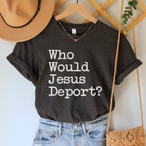 Who Would Jesus Deport T-Shirt, Social Justice Shirt, No Human is Illegal Tee, Immigrant Rights Top, Abolish ICE TShirt, Activist Gifts
