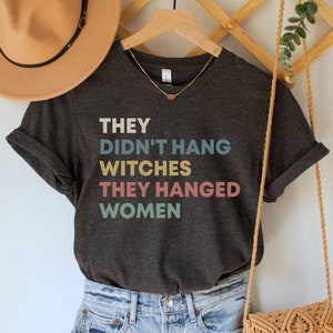 They Didn&#39;t Hang Witches They Hanged Women Shirt, Feminist Witch Tee, Smash the Patriarchy, Women&#39;s Rights Top, Equality TShirt, Pro Roe Tee