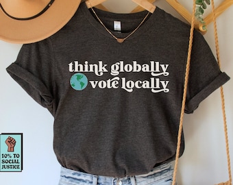 Think Globally Vote Locally Shirt, Voting T-Shirt, Vote Local TShirt, Progressive Tee, Vote Blue Top, Democrat Gift, Vote 2023 Elections Tee