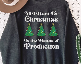 All I Want For Christmas is the Means of Production Sweatshirt, Funny Socialist Xmas Crewneck, Marxist Premium Pullover, Anticapitalist Top