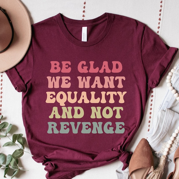 Be Glad We Want Equality and Not Revenge Shirt, Social Justice Gift, Women's Rights TShirt, LGBTQIA Rights Top, Racial Justice Tee, Pro Roe