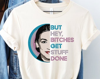 Bitches Get Stuff Done T-Shirt, AOC Shirt, Alexandria Ocasio-Cortez Tee, AOC Quote Shirt, Feminist T Shirt, Girl Power Shirt, Patriarchy Tee