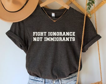 Fight Ignorance Not Immigrants Shirt, No Human is Illegal Tee, Antiracist T-Shirt, Pro Immigrant Tee, Human Rights Top, Social Justice Gift