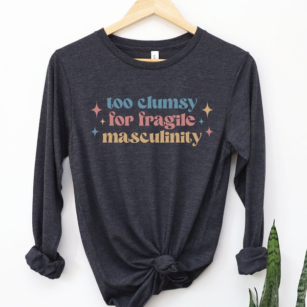 Too Clumsy for Fragile Masculinity Long Sleeve Shirt, Funny Feminist Tee, Girl Power TShirt, Smash the Patriarchy Top, Equal Rights Gift