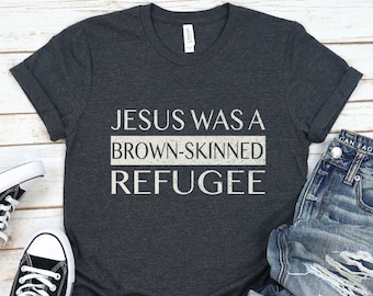 Jesus was a Brown-Skinned Refugee Shirt, Protest T-Shirt, Pro Immigrant Tee, Refugees Welcome T Shirt, Human Rights Top, Progressive Gift