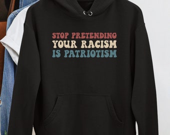 Stop Pretending Your Racism is Patriotism Hoodie, Antiracist Premium Sweatshirt, Social Justice Apparel, Liberal Clothing, Human Rights Gift