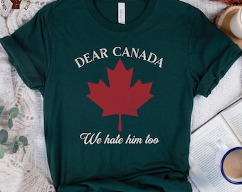 Dear Canada We Hate Him Too Shirt, Pro Canada Tee, Funny Anti Trump TShirt, No Trade War Top