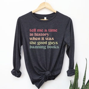Tell Me a Time in History When it Was the Good Guys Banning Books Long Sleeve Shirt, Read Banned Books Tee, Reading T-Shirt, Librarian Gift