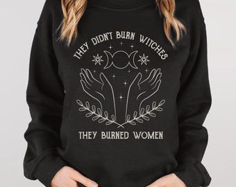 They Didn't Burn Witches They Burned Women Sweatshirt, Feminist Crewneck, Women's Rights Pullover, Smash the Patriarchy Gift, Witchy Sweater