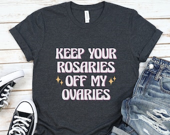 Feminist Shirt, Keep Your Rosaries Off My Ovaries, Pro Choice T Shirt, Gift for Feminists, Planned Parenthood Tee, Reproductive Rights Top