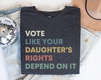 Vote Like Your Daughter's Rights Depend On It Shirt, Feminist Voting Gift, Pro Choice TShirt, Women's Rights Top, Equality T-Shirt for Her