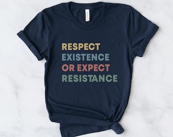 Respect Existence or Expect Resistance Shirt, Resist T-Shirt, Protest Slogan T Shirt, Activist Gift, Anti Republican Tee, Equal Rights Shirt