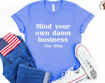 Mind Your Own Damn Business Shirt, Tim Walz Tee, Harris Walz 2024 Shirt, Not Going Back, Democrat TShirt, Vote Blue Shirt, Anti Trump Top