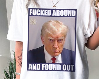 Fucked Around And Found Out Shirt, Trump Mugshot TShirt, Funny Anti Trump Tee, Trump Indictment Top, Trump for Prison Shirt, Trump FAFO Gift