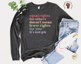 Equal Rights for Others Doesn't Mean Fewer Rights For You, It's Not Pie Long Sleeve Shirt, Human Rights Tee, Social Justice Top, LGBTQ Pride